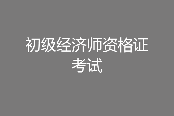 初级经济师资格证考试