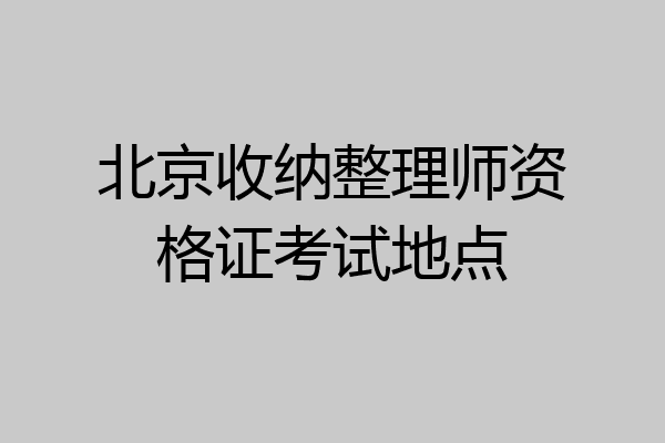 北京收纳整理师资格证考试地点