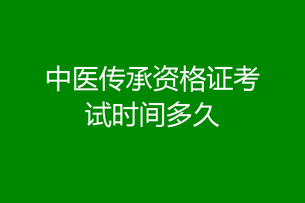 中医传承资格证考试时间多久