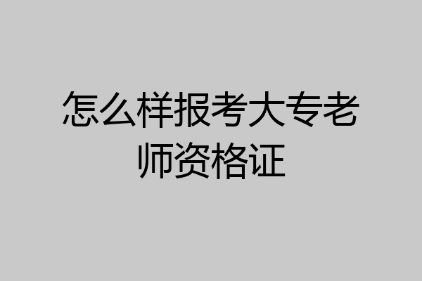 怎么样报考大专老师资格证