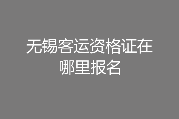 无锡客运资格证在哪里报名