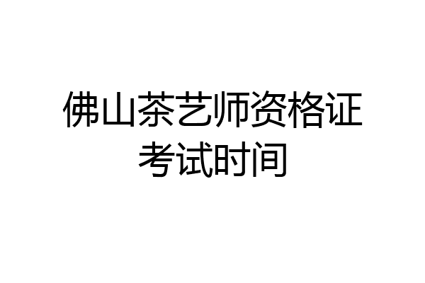 佛山茶艺师资格证考试时间
