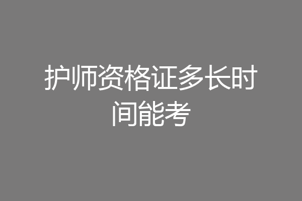 护师资格证多长时间能考