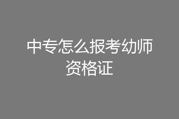 中专怎么报考幼师资格证