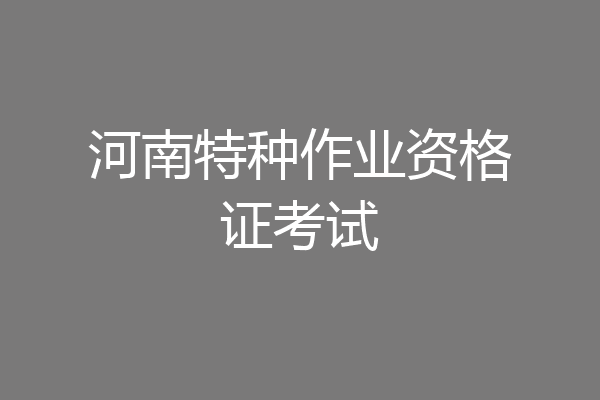 河南特种作业资格证考试