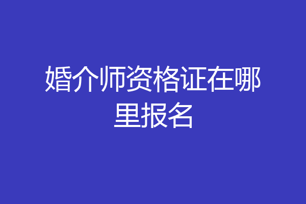 婚介师资格证在哪里报名