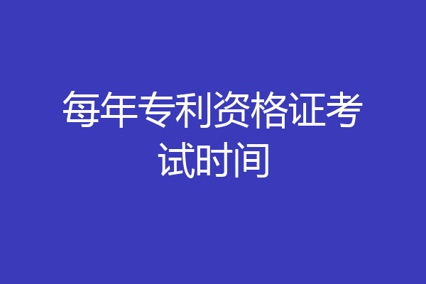 每年专利资格证考试时间