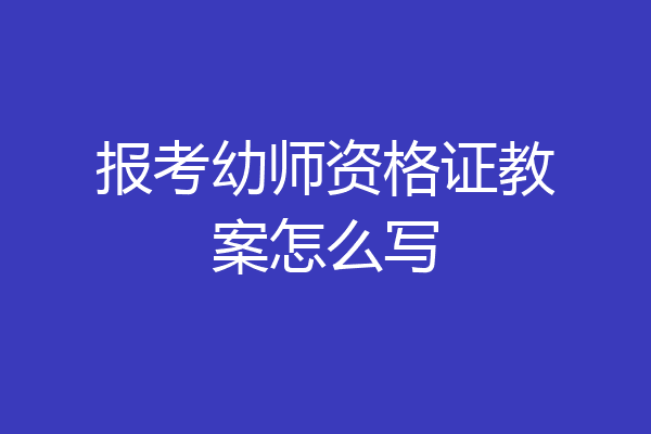 报考幼师资格证教案怎么写