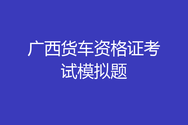 广西货车资格证考试模拟题
