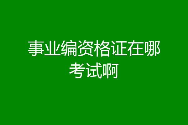 事业编资格证在哪考试啊