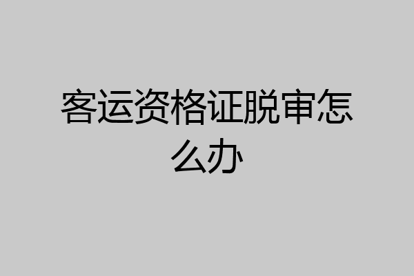 客运资格证脱审怎么办
