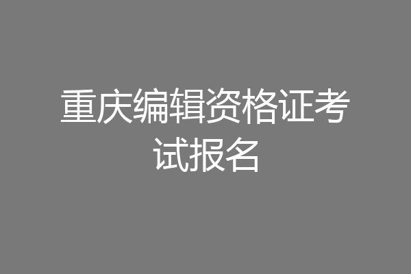 重庆编辑资格证考试报名