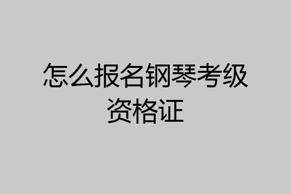 怎么报名钢琴考级资格证