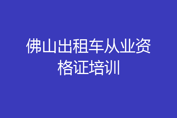 佛山出租车从业资格证培训