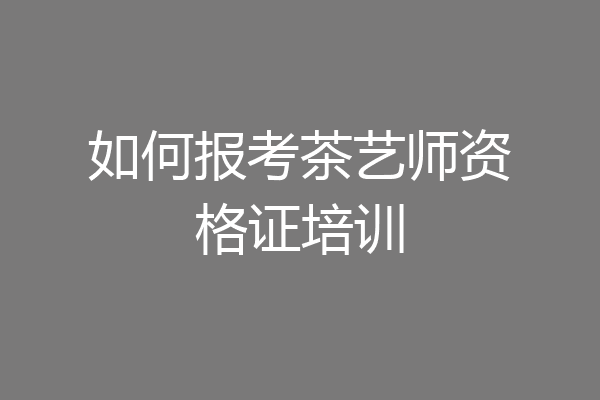 如何报考茶艺师资格证培训