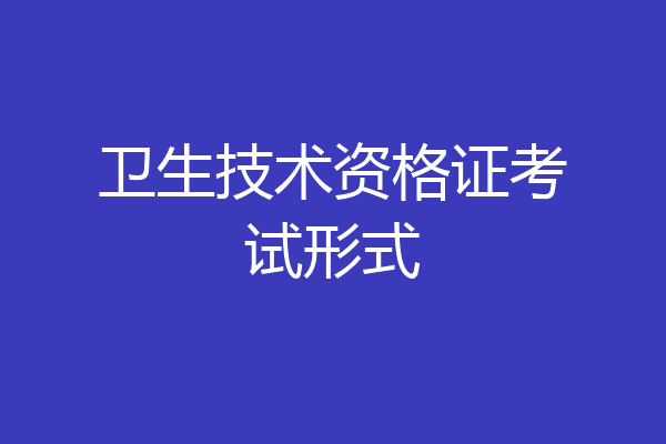 卫生技术资格证考试形式