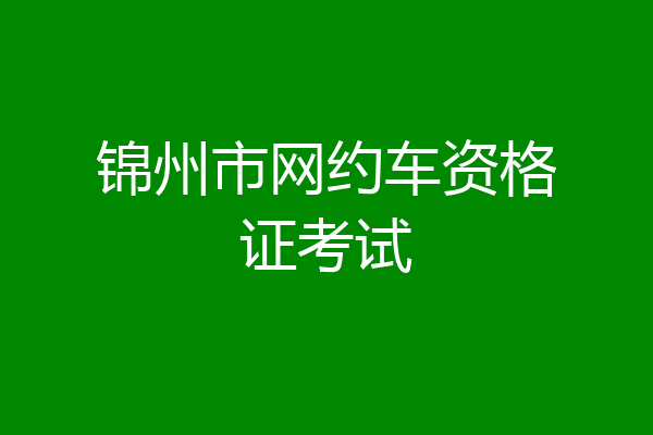 锦州市网约车资格证考试