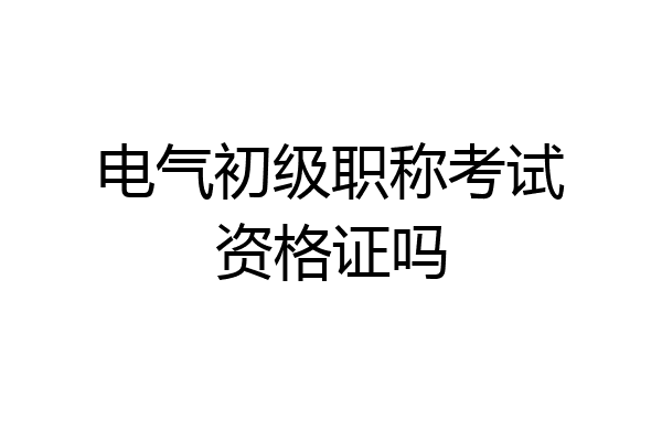 电气初级职称考试资格证吗