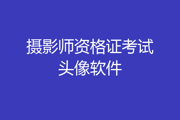 摄影师资格证考试头像软件