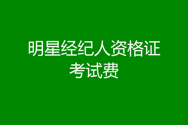 明星经纪人资格证考试费