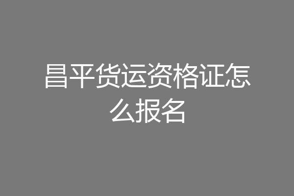 昌平货运资格证怎么报名