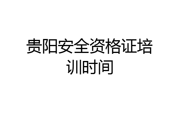 贵阳安全资格证培训时间