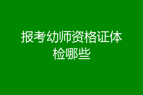 报考幼师资格证体检哪些