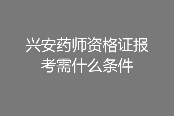兴安药师资格证报考需什么条件