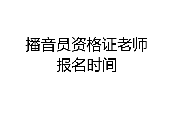播音员资格证老师报名时间