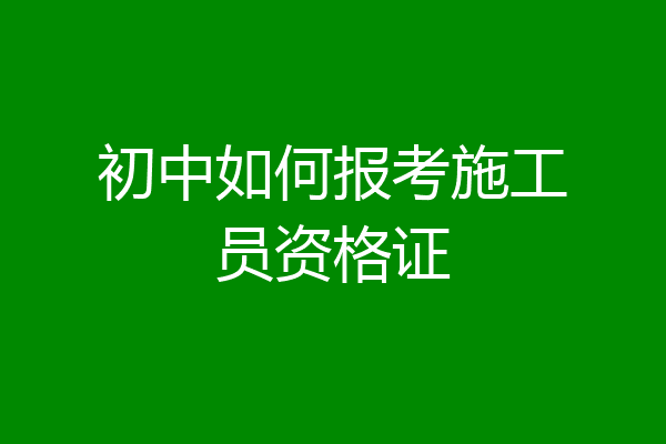 初中如何报考施工员资格证