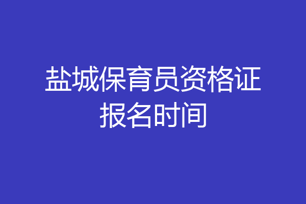 盐城保育员资格证报名时间
