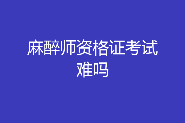 麻醉师资格证考试难吗
