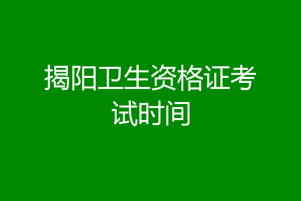 揭阳卫生资格证考试时间