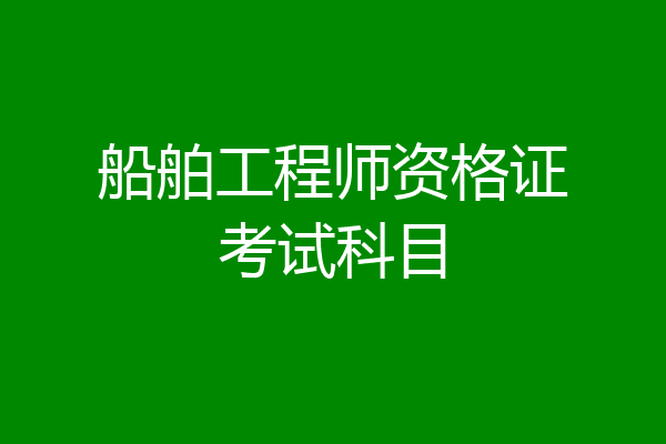 船舶工程师资格证考试科目