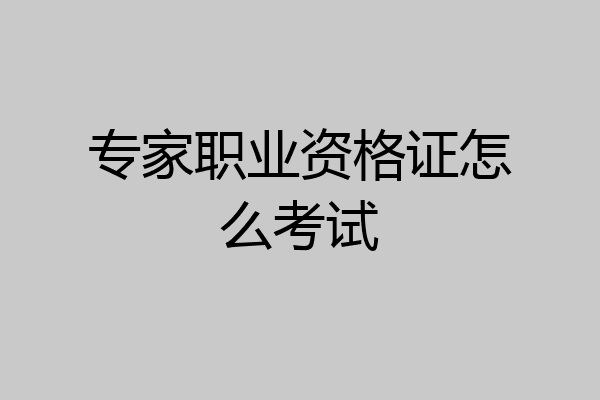 专家职业资格证怎么考试
