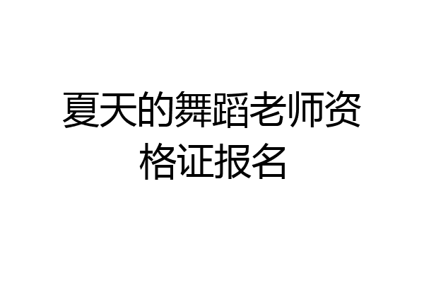 夏天的舞蹈老师资格证报名