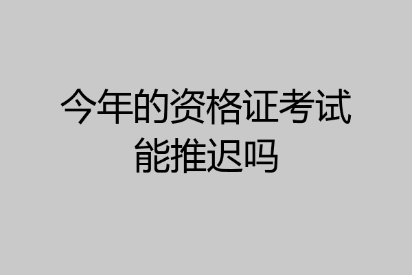 今年的资格证考试能推迟吗
