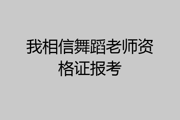 我相信舞蹈老师资格证报考