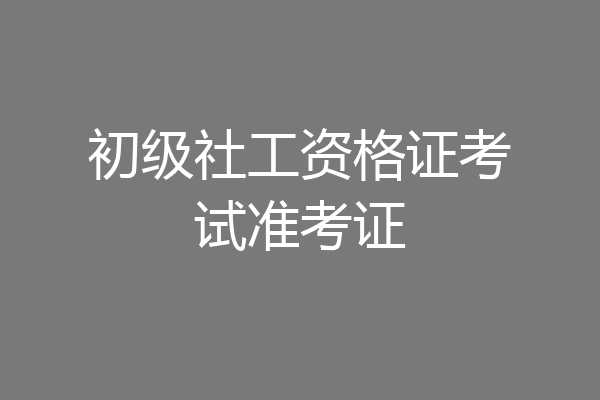 初级社工资格证考试准考证
