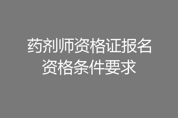 药剂师资格证报名资格条件要求
