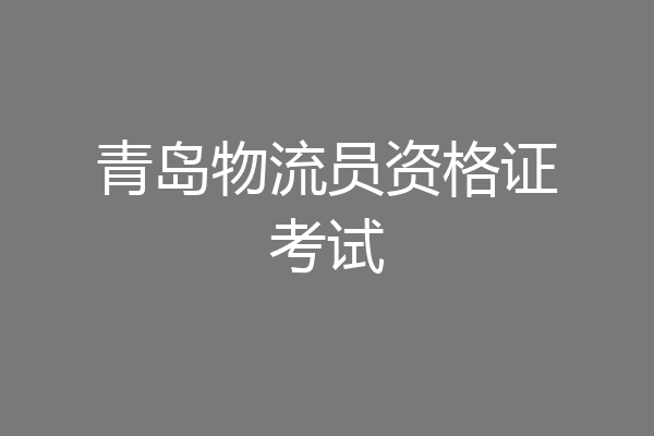 青岛物流员资格证考试