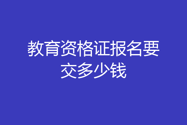 教育资格证报名要交多少钱