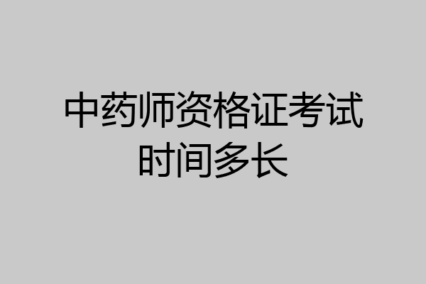 中药师资格证考试时间多长