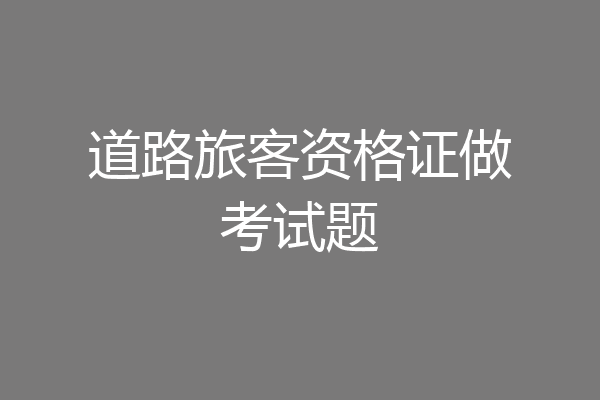 道路旅客资格证做考试题