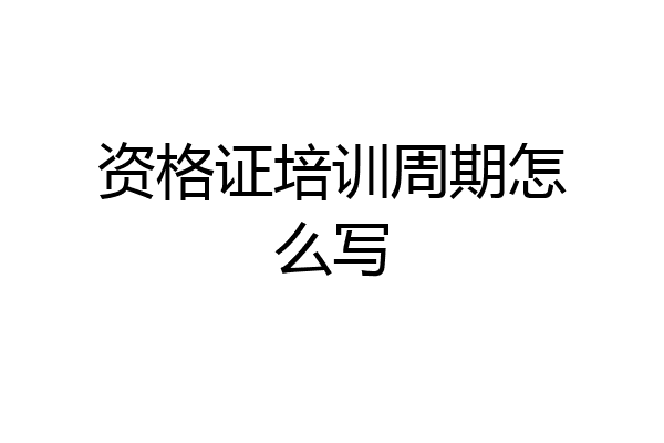 资格证培训周期怎么写