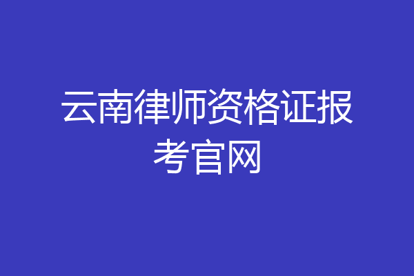 云南律师资格证报考官网