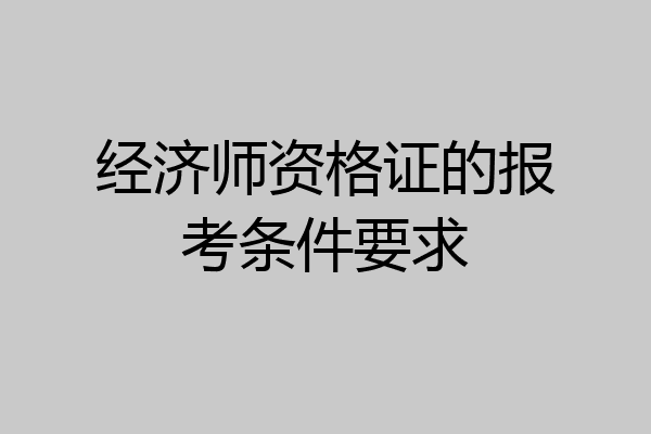 经济师资格证的报考条件要求