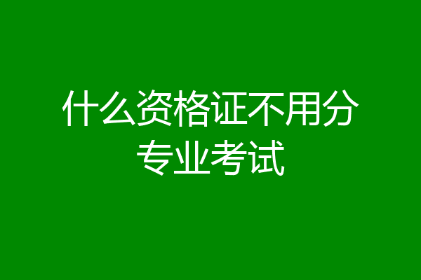什么资格证不用分专业考试