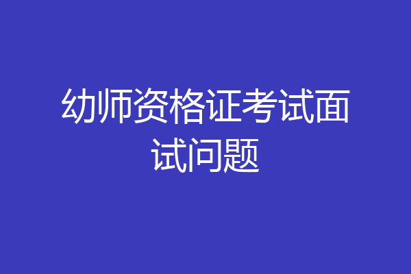 幼师资格证考试面试问题