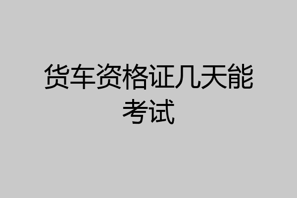 货车资格证几天能考试